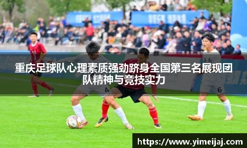重庆足球队心理素质强劲跻身全国第三名展现团队精神与竞技实力