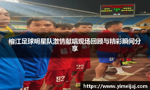 榕江足球明星队激情献唱现场回顾与精彩瞬间分享