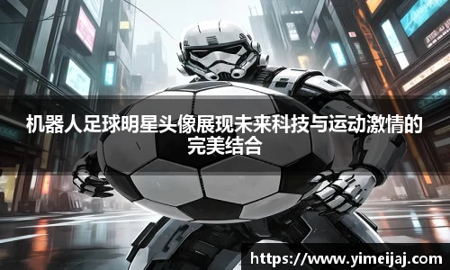 机器人足球明星头像展现未来科技与运动激情的完美结合
