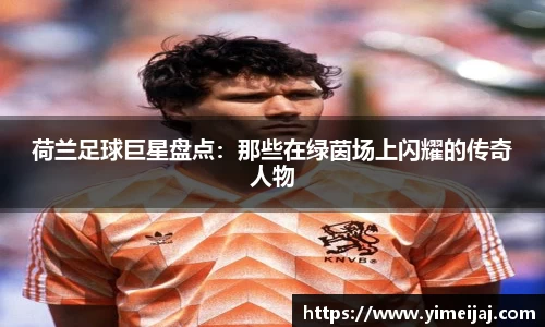 荷兰足球巨星盘点：那些在绿茵场上闪耀的传奇人物